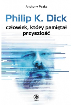 Philip K. Dick. Człowiek, który pamiętał przyszł