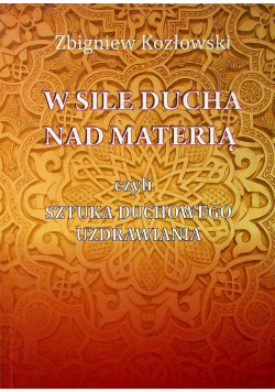 W sile ducha nad materią czyli sztuka duchowego uzdrawiania