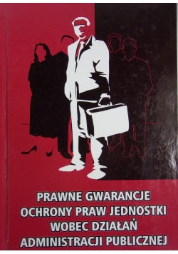 Prawne gwarancje ochrony praw jednostki wobec działań administracji publicznej