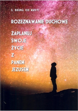 Rozeznawanie duchowe zaplanuj swoje życie z Panem Jezusem