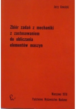 Zbiór zadań z mechaniki z zastosowaniem do obliczenia elementów maszyn