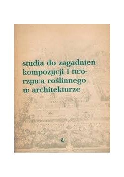 Studia do zagadnień kompozycji i tworzywa roślinnego w architekturze