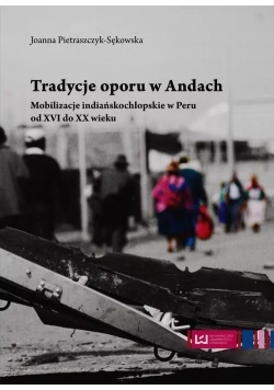 Tradycje oporu w Andach Mobilizacje indiańskochłopskie w Peru od XVI do XX wieku