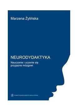 Neurodydaktyka. Nauczanie i uczenie się przyjazne mózgowi