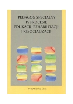 Pedagog specjalny w procesie edukacji, rehabilitacji i resocjalizacji