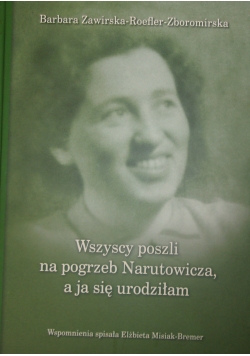Wszyscy poszli na pogrzeb Narutowicza ,a ja się urodziłam