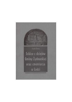 Szkice z dziejów Gminy Żydowskiej oraz cmentarza w Łodzi
