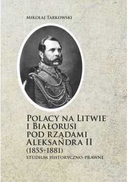 Polacy na Litwie i Bialorusi pod rządami Aleksandra II (1855-1881)