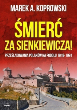 Śmierć za Sienkiewicza Prześladowania Polaków na Podolu 1918 1991