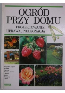Ogród przy domu. Projektowanie, uprawa, pielęgnacja