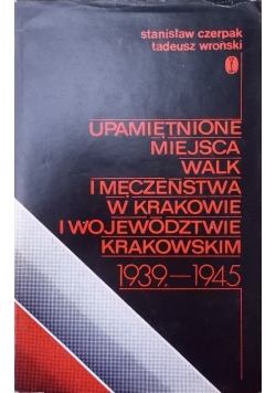 Upamiętnione miejsca walk i męczeństwa w Krakowie i województwie Krakowskim 1939 1945