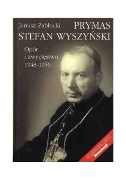 Prymas Stefan Wyszyński. Opór i zwycięstwo 1948-1956