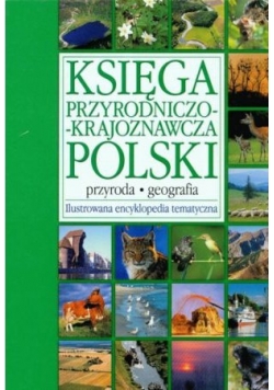 Księga przyrodniczo - krajoznawcza Polski. Ilustrowana encyklopedia tematyczna.