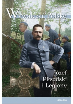 Wywalczyć Polskę. Józef Piłsudski. Legiony