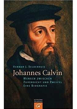 Johannes Calvin: Mensch zwischen Zuversicht und Zweifel - Eine Biografie