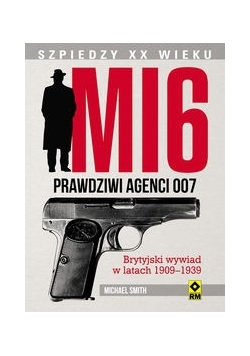 MI 6 Prawdziwi agenci 007. Brytyjski wywiad w latach 1909–1939