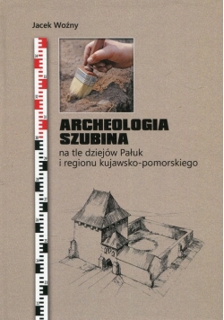 Archeologia Szubina na tle dziejów Pałuk i regionu kujawsko pomorskiego