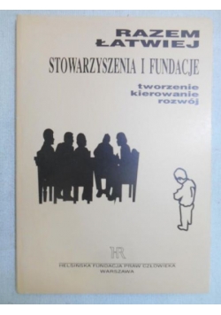 Razem łatwiej. Stowarzyszenia i fundacje. Tworzenie, kierowanie, rozwój