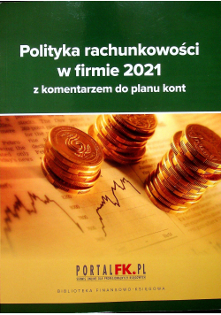 Polityka rachunkowości w firmie 2021 z komentarzem do planu kont