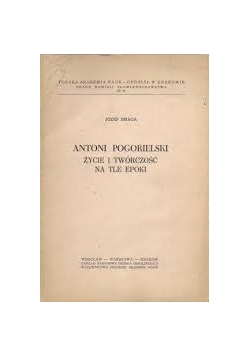 Antoni Pogorielski. Życie i twórczość na tle epoki