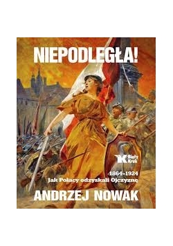 Niepodległa 1864 - 1924 jak Polacy odzyskali Ojczyznę