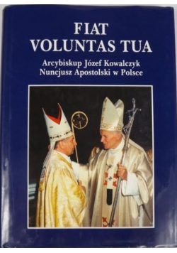 Fiat Voluntas Tua Arcybiskup Józef Kowalczyk. Nuncjusz Apostolski w Polsce