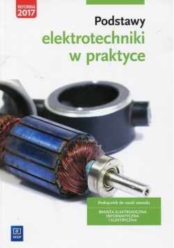 Podstawy elektrotechniki w praktyce Podręcznik do nauki zawodu Branża elektroniczna informatyczna i elektryczna