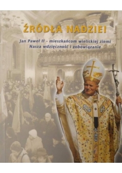 Źródła nadziei. Jan Paweł II - mieszkańcom wielickiej ziemi. Nasza wdzięczność i zobowiązanie