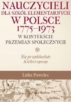 Kształcenie nauczycieli dla szkół elementarnych w Polsce 1775 - 1973 w kontekście przemian społecznych. Na przykładzie Kielecczyzny, Nowa