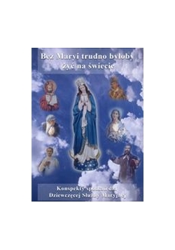 Bez Maryi trudno byłoby żyć na świecie