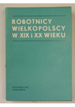 Robotnicy wielkopolscy w XIX i XX wieku