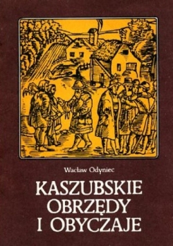 Kaszubskie obrzędy i obyczaje: wstęp do etnografii historycznej Kaszub w XVI-XVII wieku