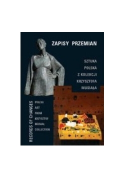 Zapisy Przemian. Sztuka polska z kolekcji Krzysztofa Musiała