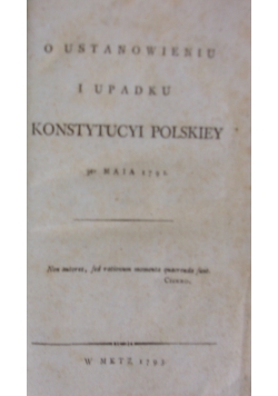 O Ustanowieniu i upadku Konstytucyi Polskiey 3 -go Maia 1791r. ,1793r.