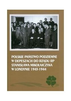Polskie Państwo Podziemne w depeszach do rządu RP Stanisława Mikołajczyka w Londynie 1943-1944