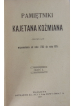 Pamiętniki Kajetana Koźmiana obejmujące wspomnienia od roku 1780 do roku 1815. część I. 1907 r.