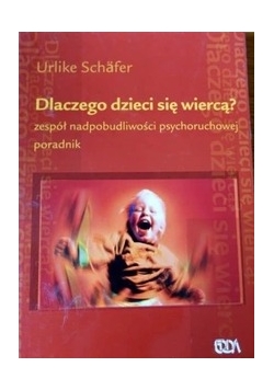 Dlaczego dzieci się wiercą? Zespół nadpobudliwości psychoruchowej . Poradnik