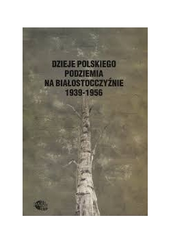 Dzieje polskiego podziemia na Białostocczyźnie 1939-1956