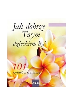 Jak dobrze Twym dzieckiem być