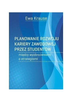 Planowanie rozwoju kariery zawodowej przez studentów. Między wyobrażeniami a strategiami
