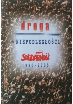 Droga do niepodległości Solidarność 1980 2005