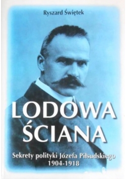 Lodowa ściana. Sekrety polityki Józefa Piłsudskiego 1904-1918