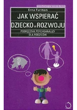 Jak wspierać dziecko w rozwoju Podręcznik psychoanalizy dla rodziców