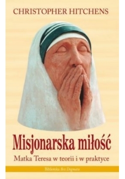 Misjonarska miłość. Matka Teresa w teorii i w praktyce