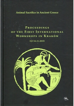 Animal Sacrifice in Ancient Greece Proceedings of the First International Workshops in Kraków (12-14.11.2015)