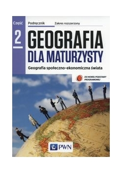 Geografia dla maturzysty Geografia społeczno-ekonomiczna świata Podręcznik Część 2 Zakres rozszerzony