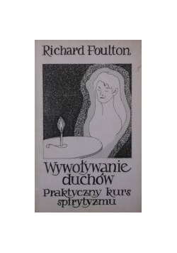 Wywoływanie duchów. Praktyczny kurs spirytyzmu