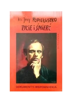 Ks. Jerzy Popiełuszko , życie i śmierć,  dokumenty wspomnienia