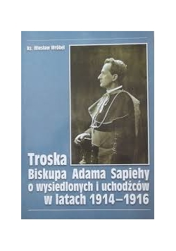 Troska Biskupa Adama Sapiehy o wysiedlonych i uchodźców w latach 1914-1916
