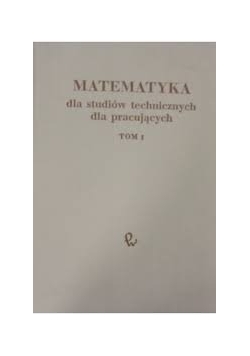 Matematyka dla studiów technicznych dla pracujących, Tom I